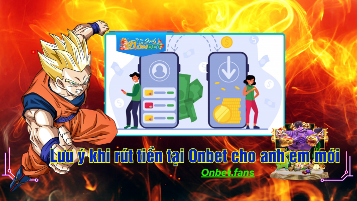 Lưu ý khi giao dịch rút tiền tại nhà cái onbet